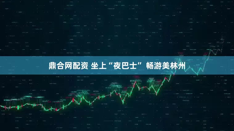 鼎合网配资 坐上“夜巴士” 畅游美林州