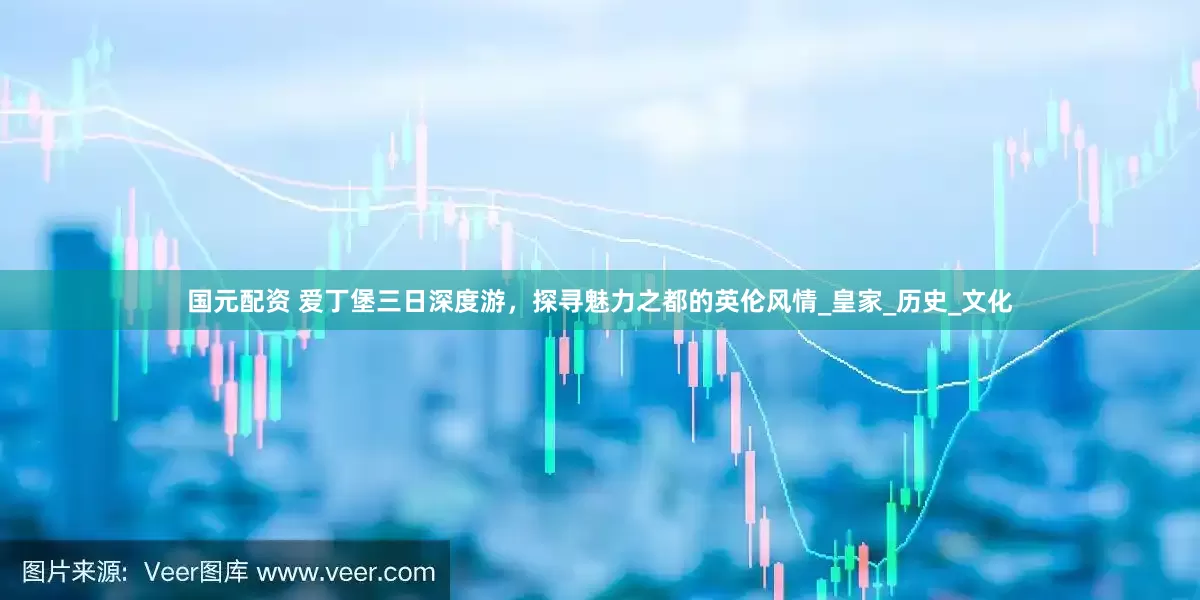 国元配资 爱丁堡三日深度游，探寻魅力之都的英伦风情_皇家_历史_文化