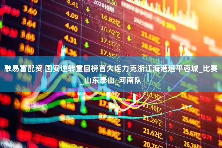 融易富配资 国安逆转重回榜首大连力克浙江海港追平蓉城_比赛_山东泰山_河南队