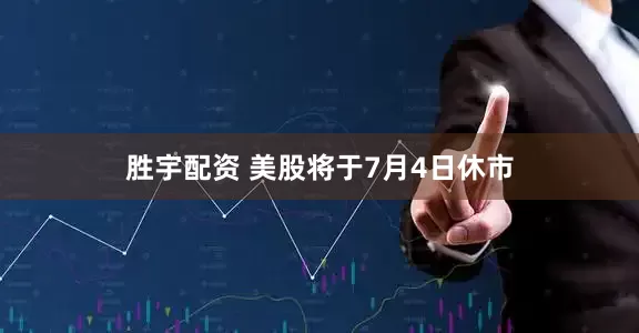 胜宇配资 美股将于7月4日休市