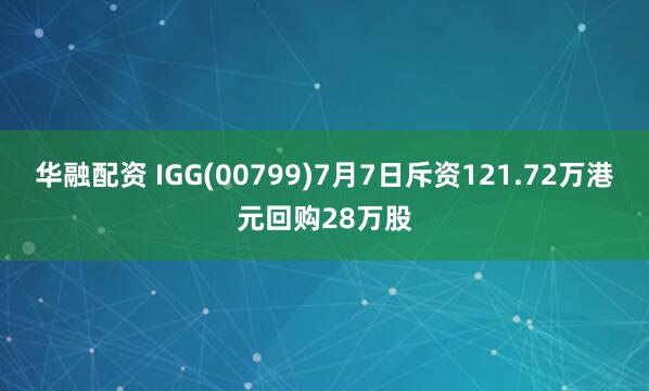 华融配资 IGG(00799)7月7日斥资121.72万港元回购28万股