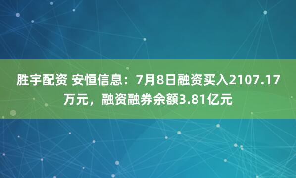 胜宇配资 安恒信息：7月8日融资买入2107.17万元，融资融券余额3.81亿元