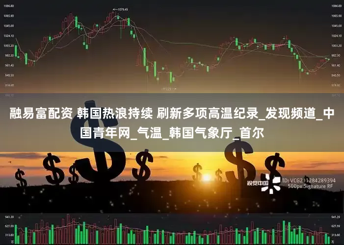 融易富配资 韩国热浪持续 刷新多项高温纪录_发现频道_中国青年网_气温_韩国气象厅_首尔