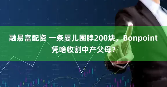 融易富配资 一条婴儿围脖200块，Bonpoint凭啥收割中产父母？