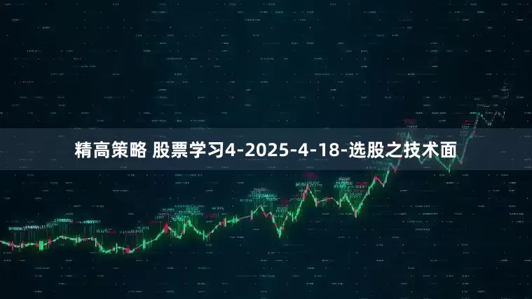 精高策略 股票学习4-2025-4-18-选股之技术面