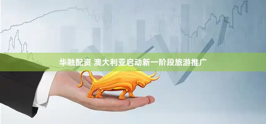 华融配资 澳大利亚启动新一阶段旅游推广