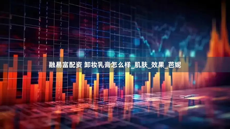 融易富配资 卸妆乳膏怎么样_肌肤_效果_芭妮