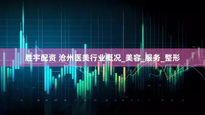 胜宇配资 沧州医美行业概况_美容_服务_整形