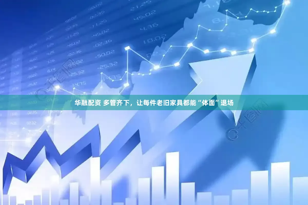 华融配资 多管齐下，让每件老旧家具都能“体面”退场