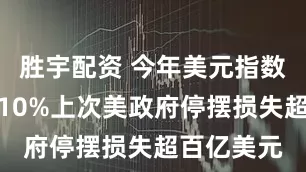 胜宇配资 今年美元指数已大跌近10%上次美政府停摆损失超百亿美元