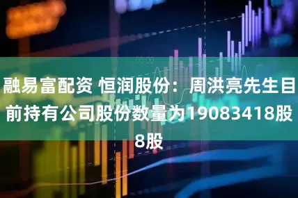 融易富配资 恒润股份：周洪亮先生目前持有公司股份数量为19083418股