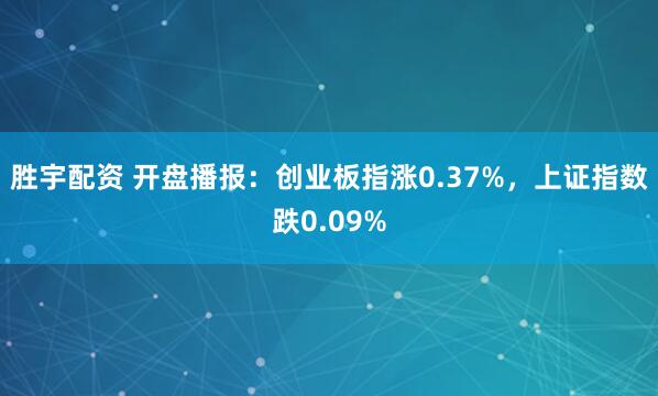 胜宇配资 开盘播报：创业板指涨0.37%，上证指数跌0.09%