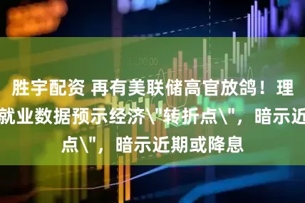 胜宇配资 再有美联储高官放鸽！理事库克称就业数据预示经济＂转折点＂，暗示近期或降息