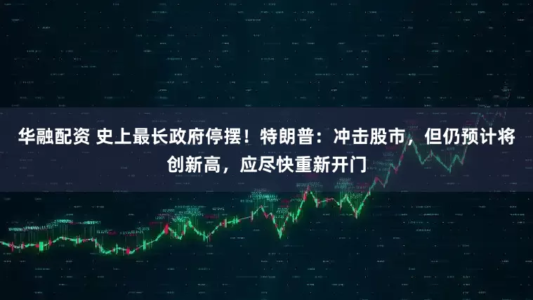 华融配资 史上最长政府停摆！特朗普：冲击股市，但仍预计将创新高，应尽快重新开门