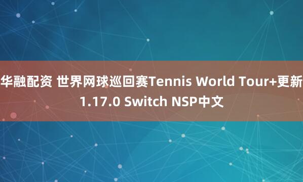华融配资 世界网球巡回赛Tennis World Tour+更新1.17.0 Switch NSP中文