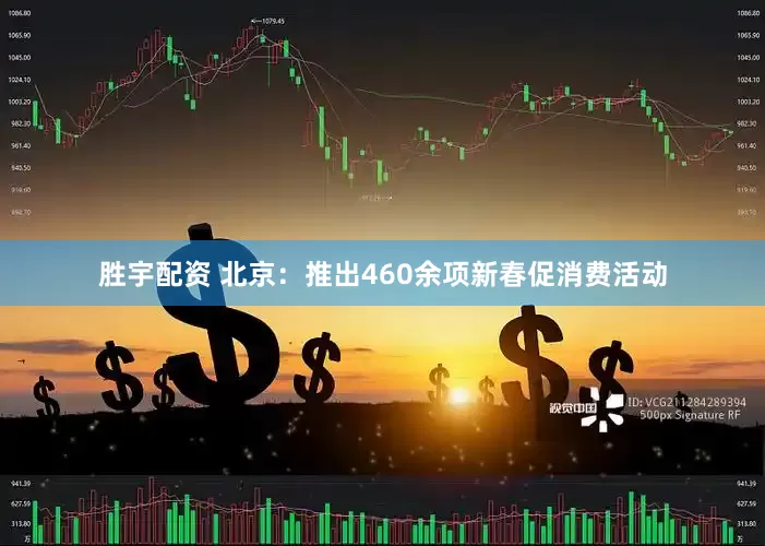 胜宇配资 北京：推出460余项新春促消费活动