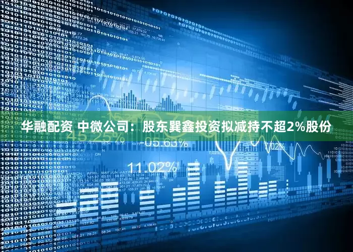 华融配资 中微公司:股东巽鑫投资拟减持不超2%股份