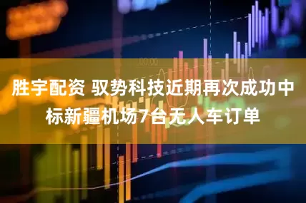 胜宇配资 驭势科技近期再次成功中标新疆机场7台无人车订单